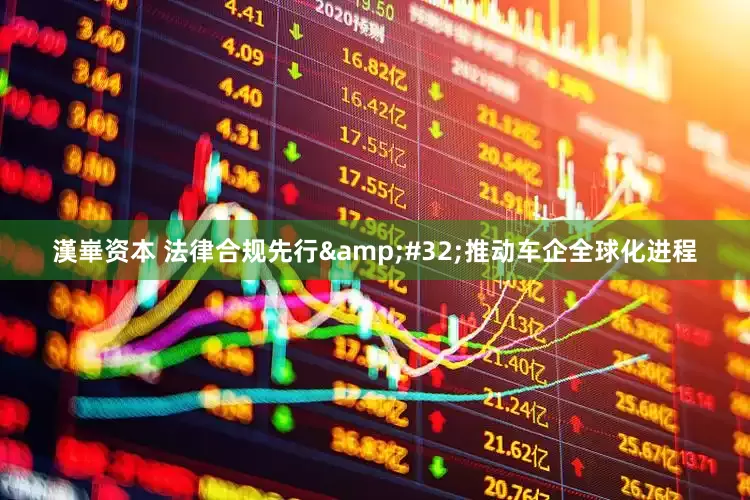 漢崋资本 法律合规先行&#32;推动车企全球化进程