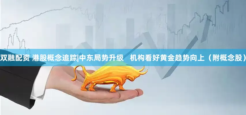 双融配资 港股概念追踪|中东局势升级   机构看好黄金趋势向上（附概念股）