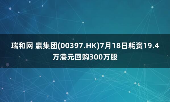 瑞和网 嬴集团(00397.HK)7月18日耗资19.4万港元回购300万股